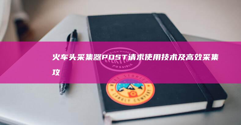 火车头采集器POST请求使用技术及高效采集攻略